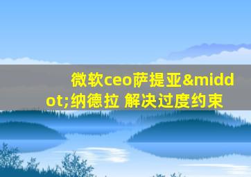 微软ceo萨提亚·纳德拉 解决过度约束